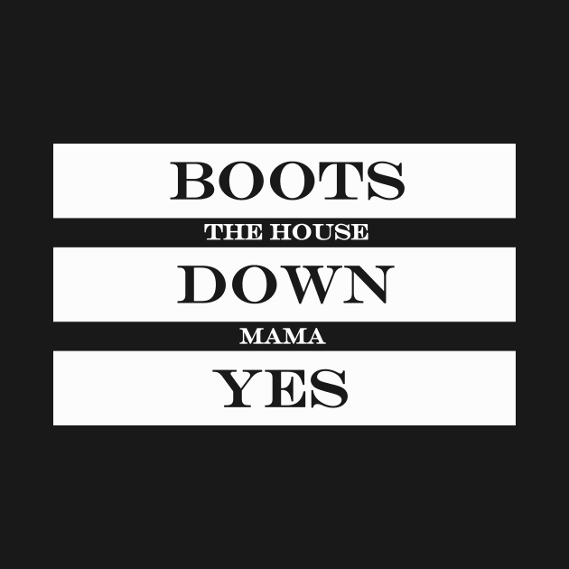 boots the house down mama yes by NotComplainingJustAsking