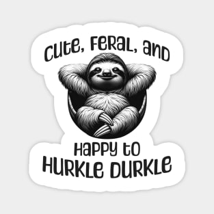Sloth Cute, Feral, and Happy to Hurkle Durkle Magnet