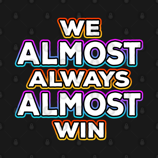 We Almost Always Almost Win by Shawnsonart