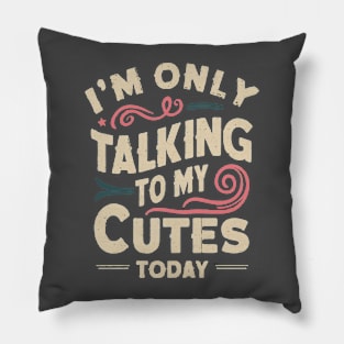 I'M ONLY TALKING TO MY CUTES TODAY Pillow