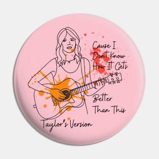 Taylor's Version - Cause I Dont Know How it Gets Better Than This Pin