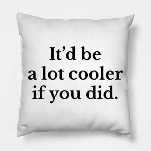 It'd be a lot cooler if you did Pillow