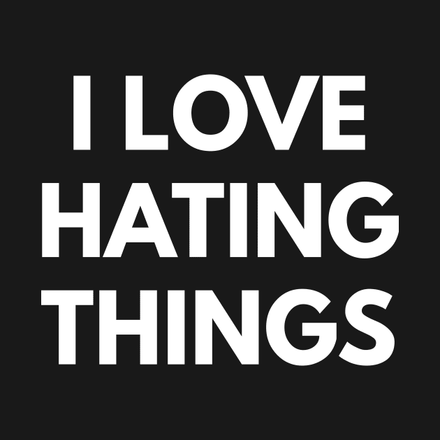 I Love Hating Things by coffeeandwinedesigns