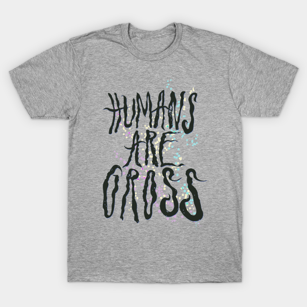 Humans Are Gross - Humans - T-Shirt