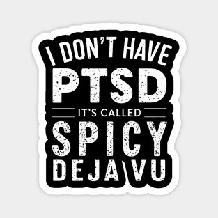 I Don't Have PTSD, It's Called Spicy DE JA VU Magnet