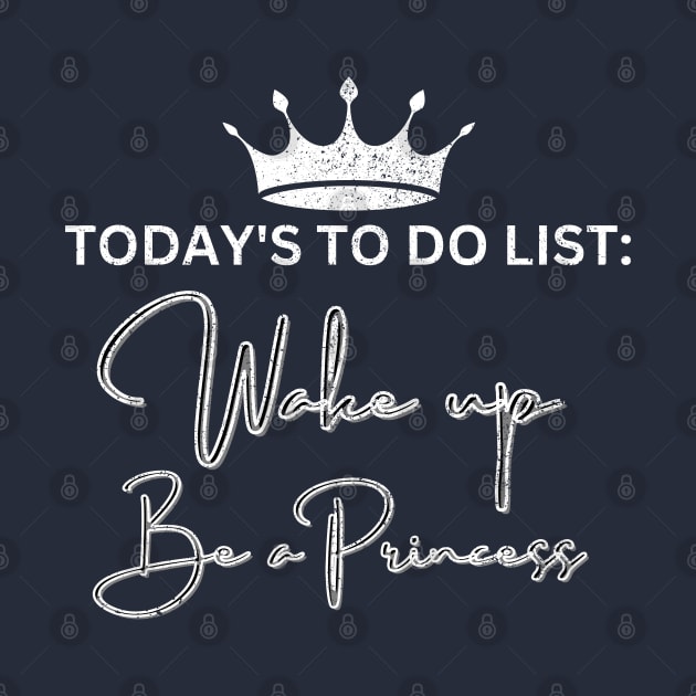 Today's to do list: Wake up, Be Princess by Artistic Design