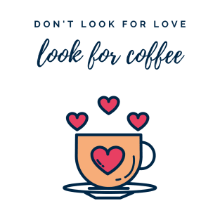 Don't look for love look for coffee T-Shirt