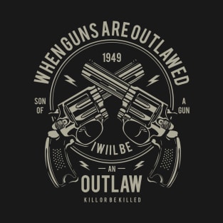 When Guns Are Outlawed I Will Be An Outlaw Son Of A Gun T-Shirt