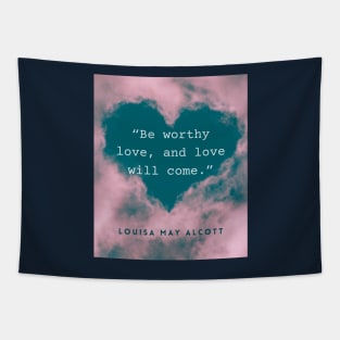 Louisa May Alcott quote: Be worthy love, and love will come. Tapestry