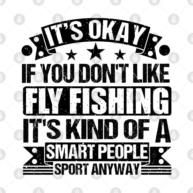 Fly Fishing Lover  It's Okay If You Don't Like Fly Fishing It's Kind Of A Smart People Sports Anyway by Benzii-shop 