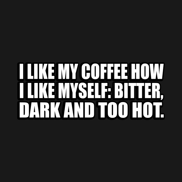 I like my Coffee how I like myself. Bitter, Dark and too hot by D1FF3R3NT