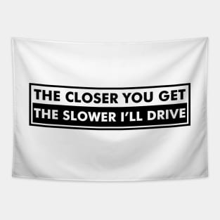 The closer you get the slower I'll drive Tapestry