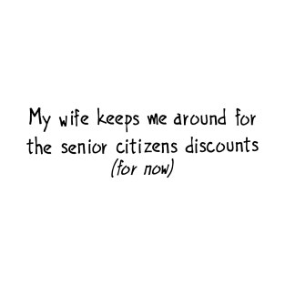 My wife keeps me around for the senior citizens discounts (for now) T-Shirt