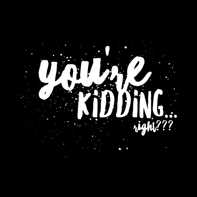 You're KIDDING...right? by JustSayin'Patti'sShirtStore