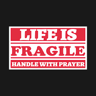 Life is Fragile. Handle With Prayer. T-Shirt