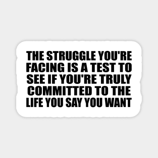 The struggle you're facing is a test to see if you're truly committed to the life you say you want Magnet