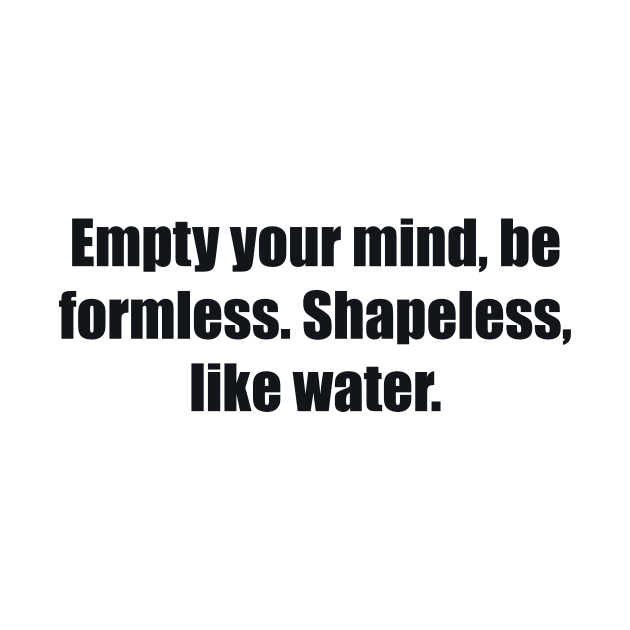 Empty your mind, be formless. Shapeless, like water by BL4CK&WH1TE 