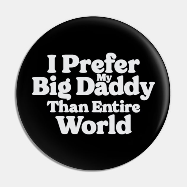 I Prefer My Big Daddy Than Entire World Pin by Emma