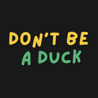 Don't be a duck funny shirt T-Shirt