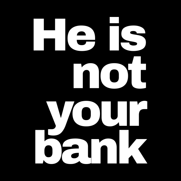 He is Not Your Bank by AnKa Art