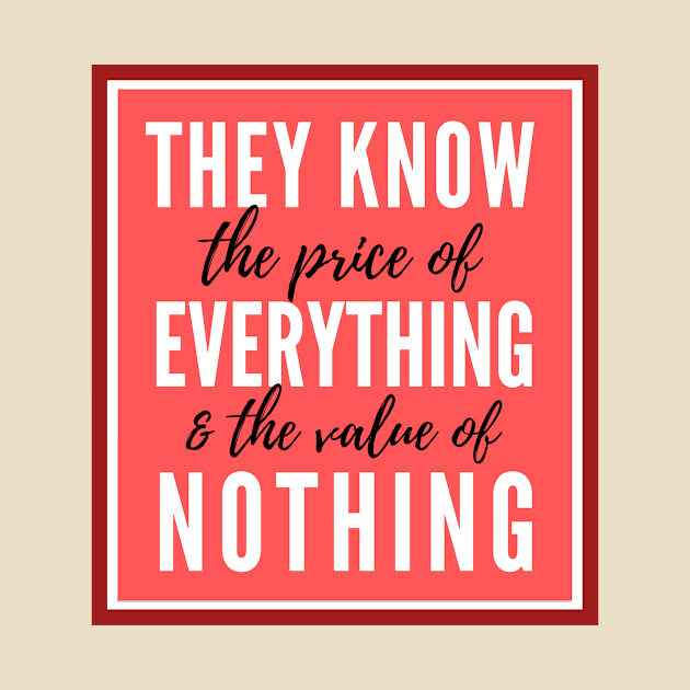 They know the price of everything & the value of nothing. by numidiadesign