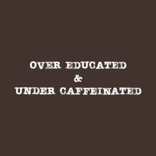 Under Caffeinated Over Educated Coffee Lover T-Shirt