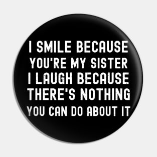 I Smile Because You're My Sister I Laugh Because There's Nothing You Can Do About It Pin