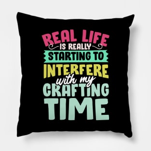 Real Life Is Really Starting To Interfere With My Crafting Time Pillow