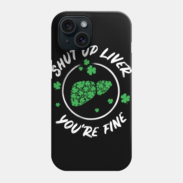 Shut Up Liver You're Fine Funny St Patricks Day Phone Case by teeleoshirts