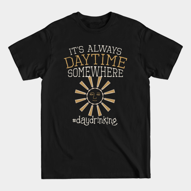 Disover Day Drinking Quote "It's Always Daytime Somewhere" Day Drinkers Gift - Day Drinking - T-Shirt