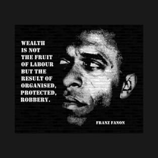 Franz Fanon quote: "Wealth is not the fruit of labour but the result of organised, protected robbery" T-Shirt