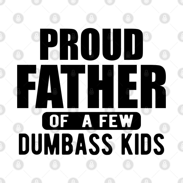 Father - Proud father of a few  dumbass kids by KC Happy Shop