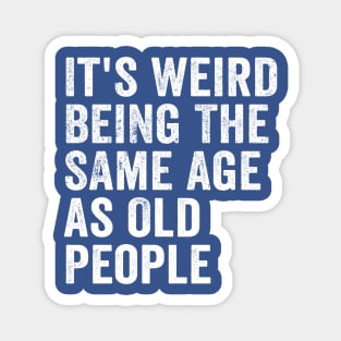 It's Weird Being The Same Age As Old People White Magnet