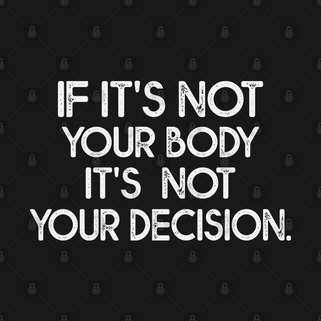 If It's Not Your Body It's Not Your Decision Believe In Women's Rights by bladshop