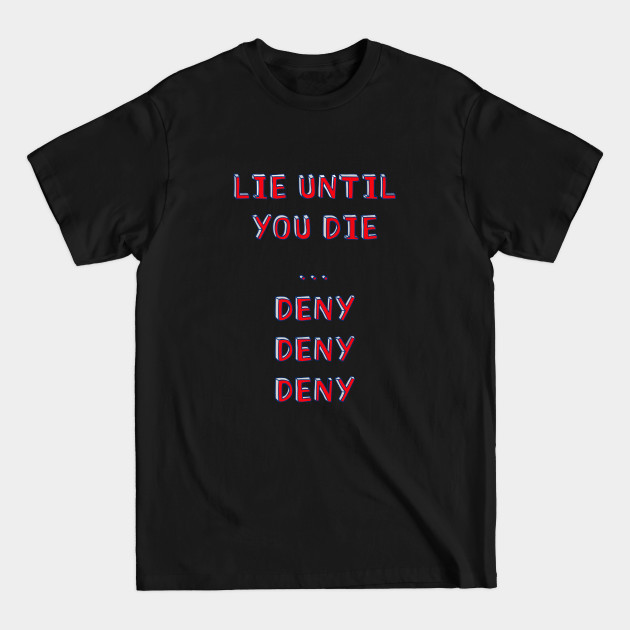 Lie until you die..deny deny deny - Lies - T-Shirt