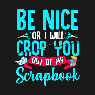 Be Nice Or I Will Crop You Out Of My Scrapbook Funny T-Shirt