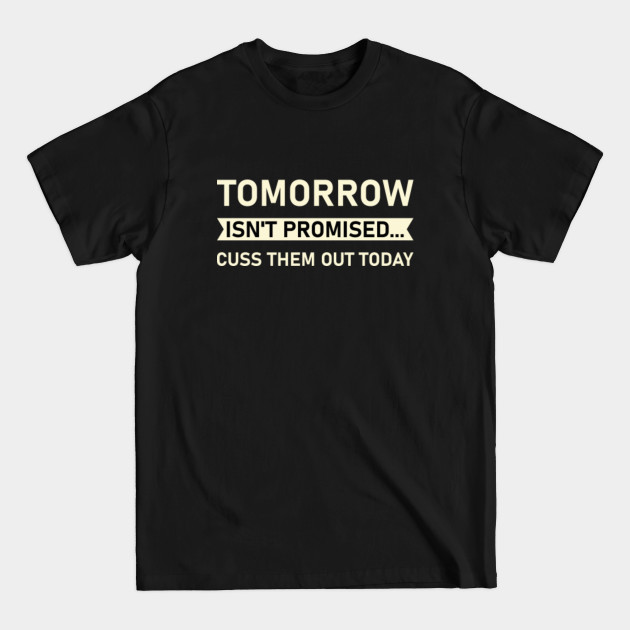 Discover Tomorrow Isn't Promised Cuss Them Out Today Funny - Funny Quote - T-Shirt