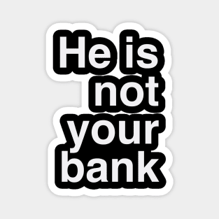 He Is Not Your Bank Magnet