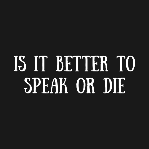 Is It Better To Speak Or Die by Bella Designs