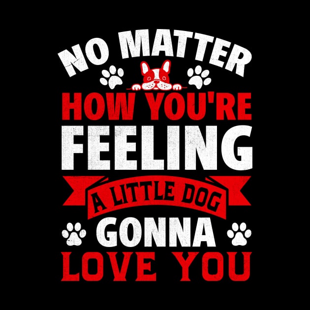 no matter how you're feeling a little dog gonna love you by TheDesignDepot