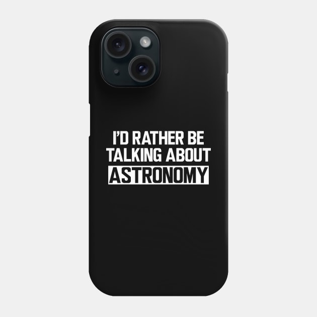 Astronomy - I'd rather be talking about astronomy Phone Case by KC Happy Shop