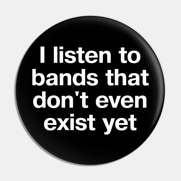 "I listen to bands that don't even exist yet" in plain white letters - just THAT cool Pin by TheBestWords