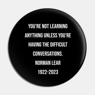 Norman Lear Quote You're not learning anything unless you're having the difficult conversations. Pin