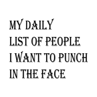 MY DAILY LIST OF PEOPLE I WANT TO PUNCH IN THE FACE T-Shirt