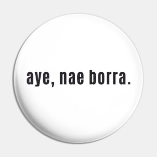 aye, nae borra - Scottish for No problem or You're Welcome Pin