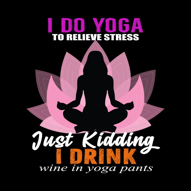 I do Yoga Just Kidding Drink Wine by Shirtttee