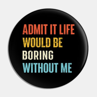 Admit It Life Would Be Boring Without Me Pin