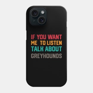 FUNNY IF YOU WANT ME TO LISTEN TALK ABOUT greyhounds Phone Case