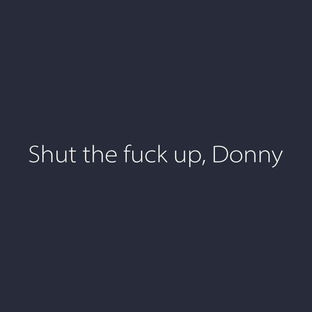 Shut the fuck up, Donny by MelissaJBarrett