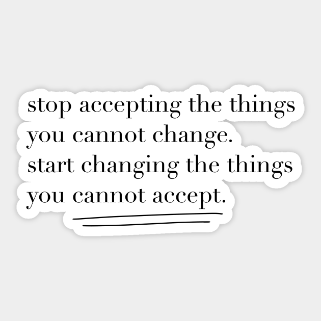 Stop Accepting The Things You Cannot Change Change Aufkleber Teepublic De
